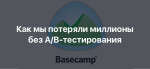 Опыт Basecamp: Как мы потеряли миллионы из-за отсутствия A/B-тестирования