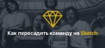 Как пересадить команду на Sketch
