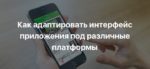 Как адаптировать интерфейс приложения под различные платформы