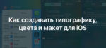 Как создавать типографику, цвета и макет для iOS