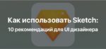 Как использовать Sketch: 10 рекомендаций для UI дизайнера