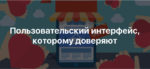 Как создать пользовательский интерфейс, которому будут доверять