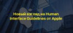 Новый взгляд на Human Interface Guidelines от Apple