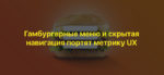 Гамбургерные меню и скрытая навигация портят метрику UX