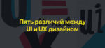 Пять различий между UI и UX дизайном