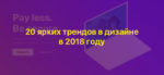 20 ярких трендов в дизайне в 2018 году